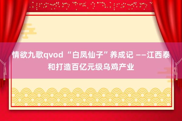 情欲九歌qvod “白凤仙子”养成记 ——江西泰和打造百亿元级乌鸡产业