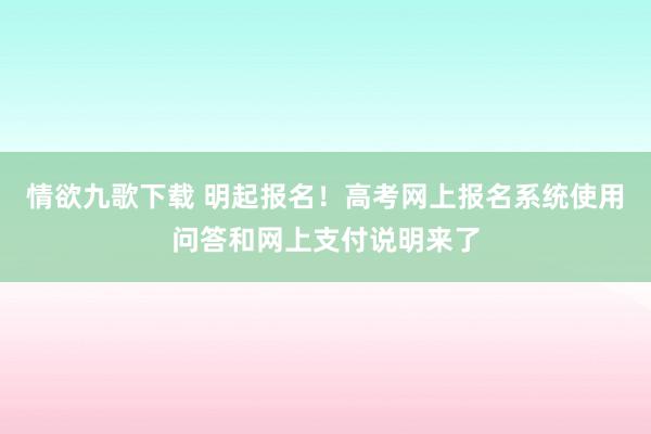 情欲九歌下载 明起报名！高考网上报名系统使用问答和网上支付说明来了