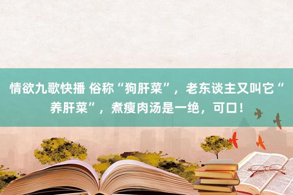情欲九歌快播 俗称“狗肝菜”，老东谈主又叫它“养肝菜”，煮瘦肉汤是一绝，可口！
