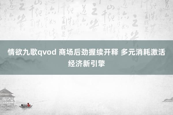 情欲九歌qvod 商场后劲握续开释 多元消耗激活经济新引擎