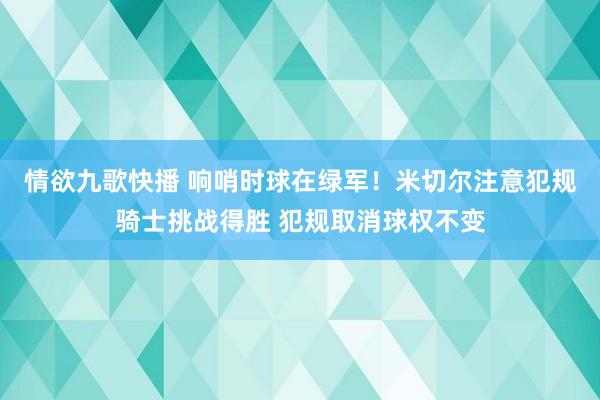 情欲九歌快播 响哨时球在绿军！米切尔注意犯规骑士挑战得胜 犯规取消球权不变
