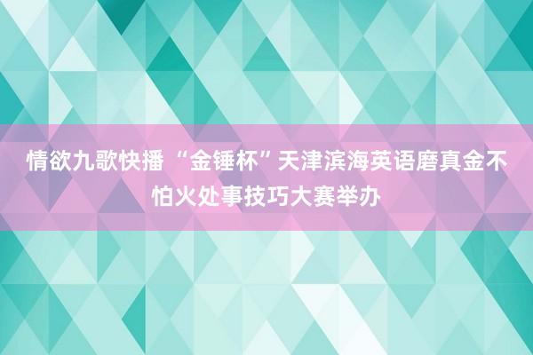 情欲九歌快播 “金锤杯”天津滨海英语磨真金不怕火处事技巧大赛举办