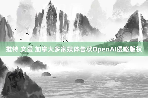 推特 文爱 加拿大多家媒体告状OpenAI侵略版权