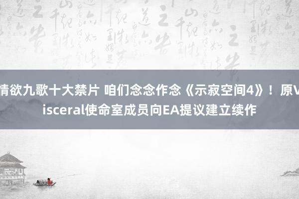 情欲九歌十大禁片 咱们念念作念《示寂空间4》！原Visceral使命室成员向EA提议建立续作