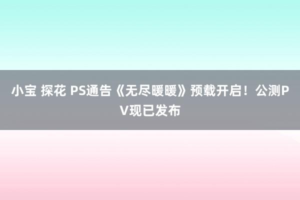 小宝 探花 PS通告《无尽暖暖》预载开启!公测PV现已发布