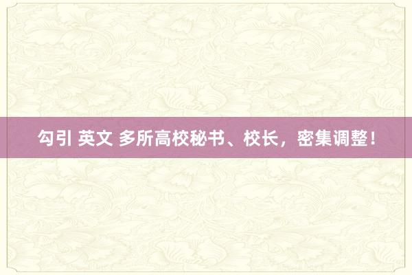 勾引 英文 多所高校秘书、校长，密集调整！
