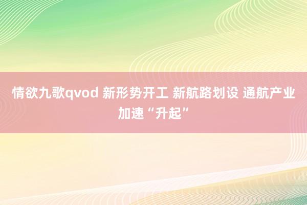 情欲九歌qvod 新形势开工 新航路划设 通航产业加速“升起”