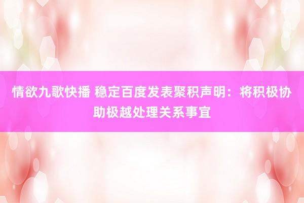 情欲九歌快播 稳定百度发表聚积声明：将积极协助极越处理关系事宜