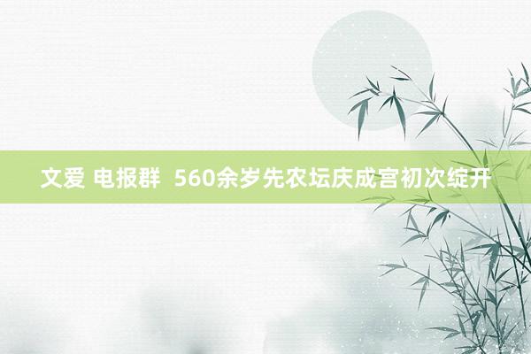 文爱 电报群  560余岁先农坛庆成宫初次绽开