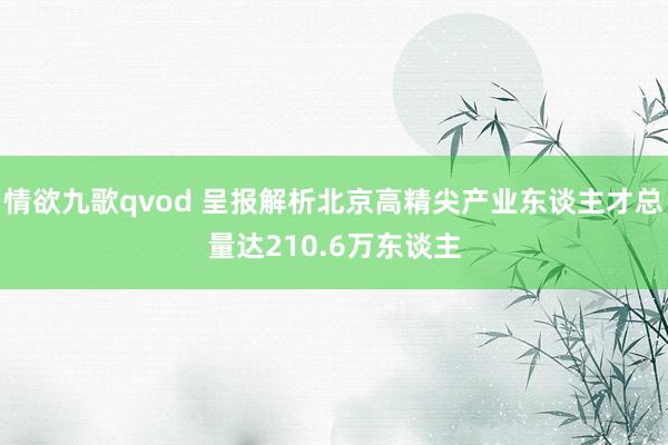 情欲九歌qvod 呈报解析北京高精尖产业东谈主才总量达210.6万东谈主