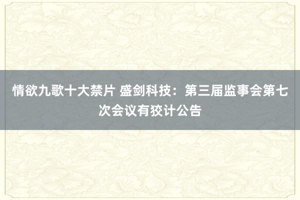 情欲九歌十大禁片 盛剑科技：第三届监事会第七次会议有狡计公告