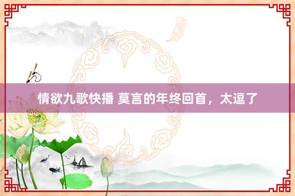 情欲九歌快播 莫言的年终回首，太逗了