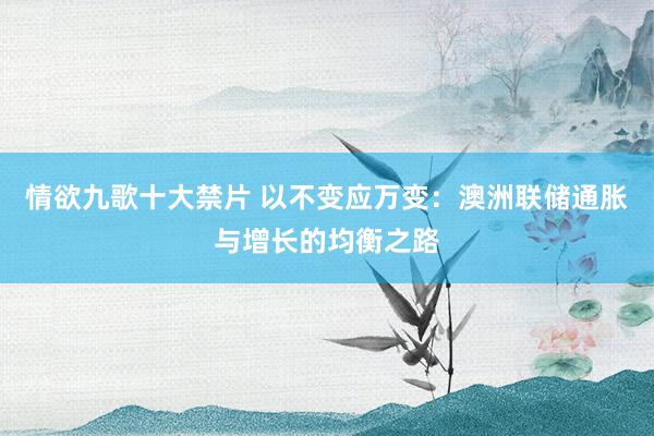 情欲九歌十大禁片 以不变应万变：澳洲联储通胀与增长的均衡之路