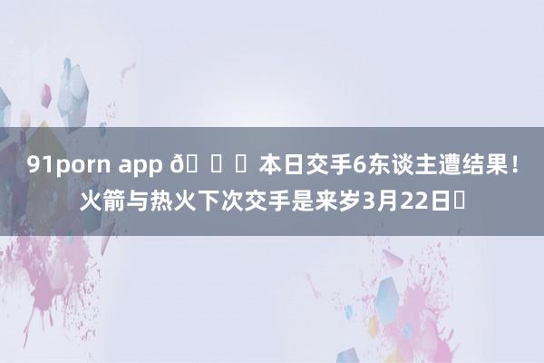 91porn app 👀本日交手6东谈主遭结果！火箭与热火下次交手是来岁3月22日✍