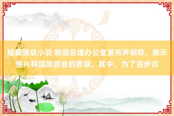短篇情欲小说 韩国总理办公室发布声明称，晓示振兴韩国旅游业的要领。其中，为了进步访