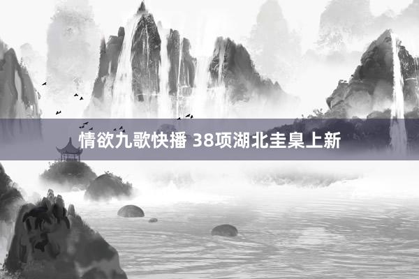 情欲九歌快播 38项湖北圭臬上新