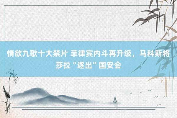 情欲九歌十大禁片 菲律宾内斗再升级，马科斯将莎拉“逐出”国安会