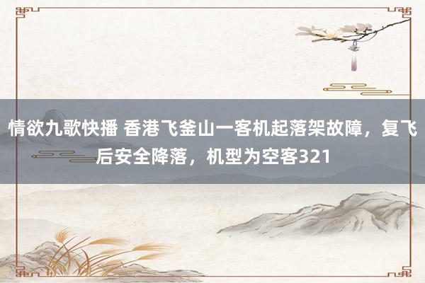 情欲九歌快播 香港飞釜山一客机起落架故障，复飞后安全降落，机型为空客321