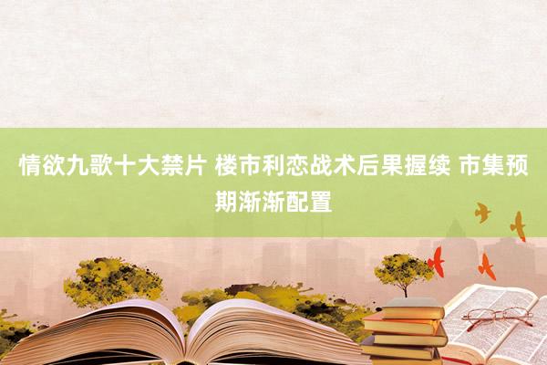 情欲九歌十大禁片 楼市利恋战术后果握续 市集预期渐渐配置