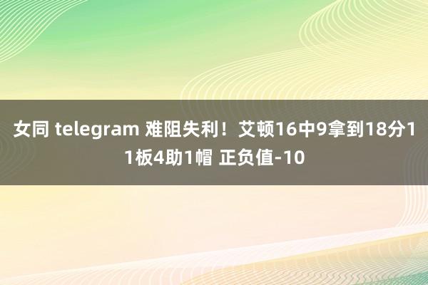 女同 telegram 难阻失利！艾顿16中9拿到18分11板4助1帽 正负值-10