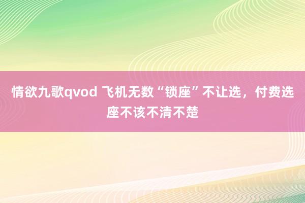 情欲九歌qvod 飞机无数“锁座”不让选，付费选座不该不清不楚