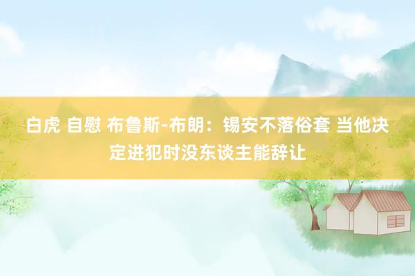 白虎 自慰 布鲁斯-布朗：锡安不落俗套 当他决定进犯时没东谈主能辞让