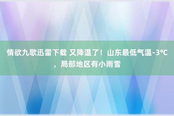 情欲九歌迅雷下载 又降温了！山东最低气温-3℃，局部地区有小雨雪