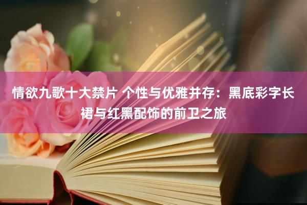 情欲九歌十大禁片 个性与优雅并存：黑底彩字长裙与红黑配饰的前卫之旅