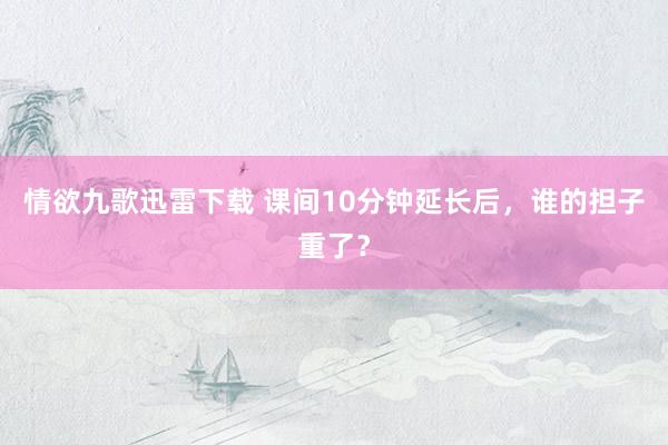 情欲九歌迅雷下载 课间10分钟延长后，谁的担子重了？