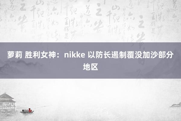萝莉 胜利女神：nikke 以防长遏制覆没加沙部分地区