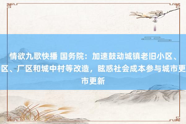 情欲九歌快播 国务院：加速鼓动城镇老旧小区、街区、厂区和城中村等改造，眩惑社会成本参与城市更新