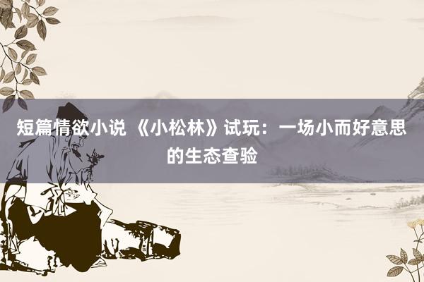 短篇情欲小说 《小松林》试玩：一场小而好意思的生态查验