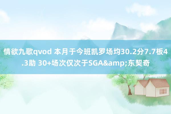 情欲九歌qvod 本月于今班凯罗场均30.2分7.7板4.3助 30+场次仅次于SGA&东契奇