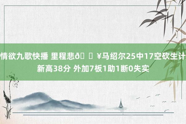 情欲九歌快播 里程悲😥马绍尔25中17空砍生计新高38分 外加7板1助1断0失实