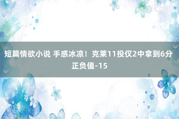 短篇情欲小说 手感冰凉！克莱11投仅2中拿到6分 正负值-15