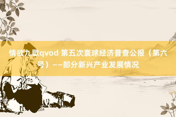 情欲九歌qvod 第五次寰球经济普查公报（第六号）——部分新兴产业发展情况