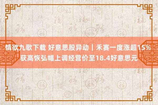 情欲九歌下载 好意思股异动｜禾赛一度涨超15% 获高恢弘幅上调经营价至18.4好意思元