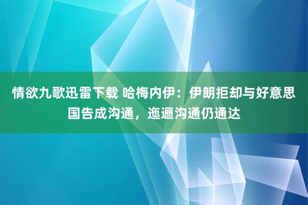 情欲九歌迅雷下载 哈梅内伊：伊朗拒却与好意思国告成沟通，迤逦沟通仍通达