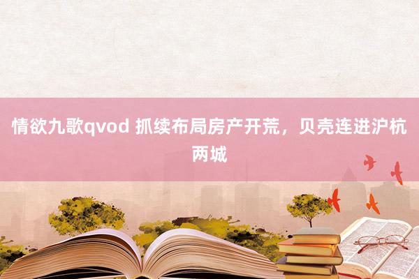 情欲九歌qvod 抓续布局房产开荒，贝壳连进沪杭两城
