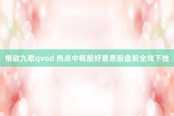 情欲九歌qvod 热点中概股好意思股盘前全线下挫