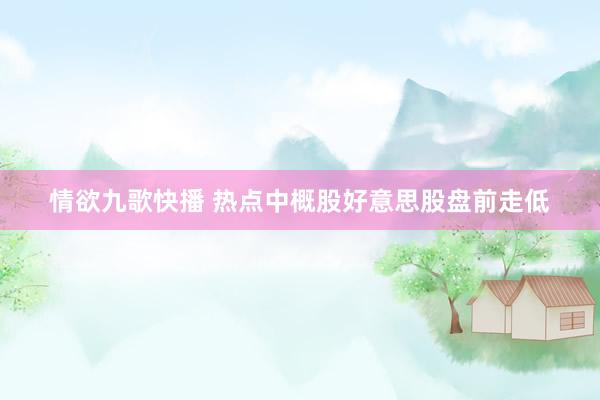 情欲九歌快播 热点中概股好意思股盘前走低