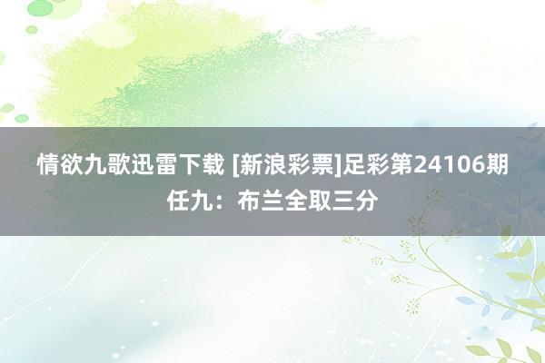 情欲九歌迅雷下载 [新浪彩票]足彩第24106期任九：布兰全取三分