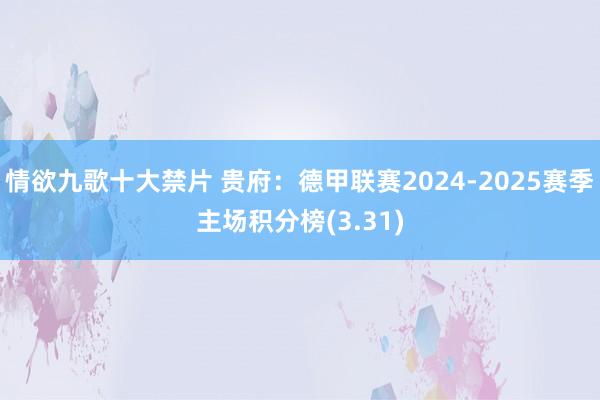 情欲九歌十大禁片 贵府：德甲联赛2024-2025赛季主场积分榜(3.31)