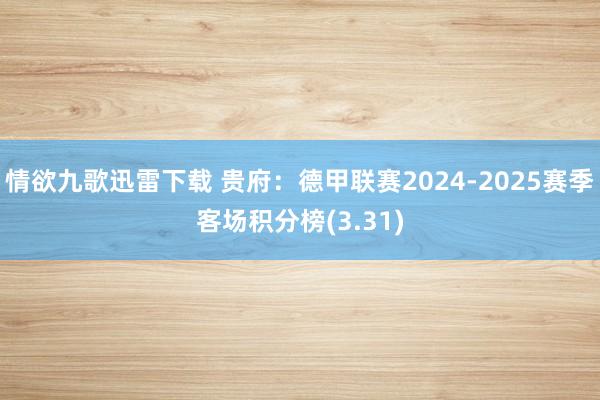 情欲九歌迅雷下载 贵府：德甲联赛2024-2025赛季客场积分榜(3.31)