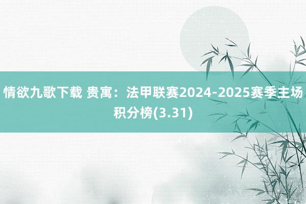 情欲九歌下载 贵寓：法甲联赛2024-2025赛季主场积分榜(3.31)