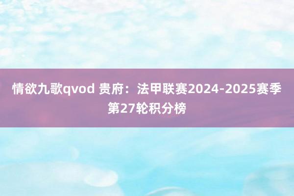 情欲九歌qvod 贵府：法甲联赛2024-2025赛季第27轮积分榜